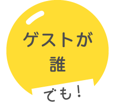 ゲストが誰でも！