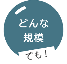どんな規模でも！